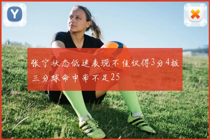 张宁状态低迷表现不佳仅得3分4板三分球命中率不足25