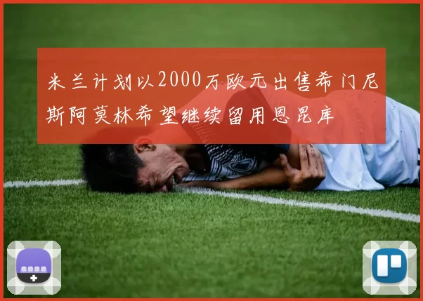 米兰计划以2000万欧元出售希门尼斯阿莫林希望继续留用恩昆库