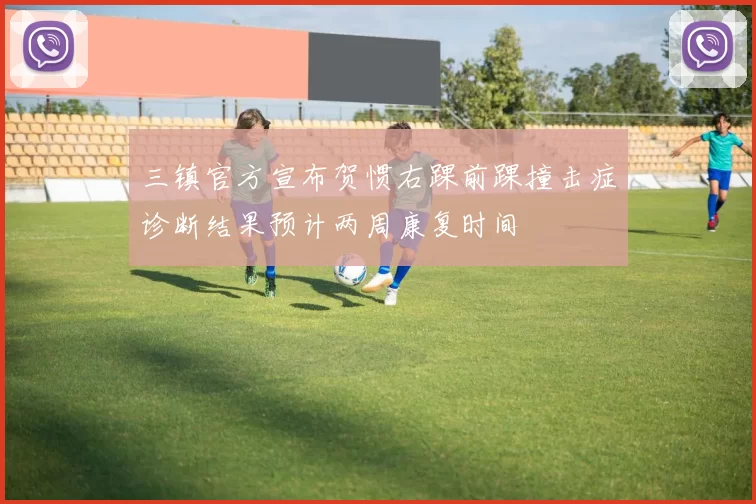 三镇官方宣布贺惯右踝前踝撞击症诊断结果预计两周康复时间