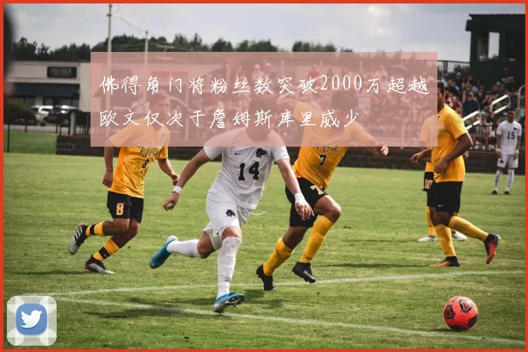 佛得角门将粉丝数突破2000万超越欧文仅次于詹姆斯库里威少