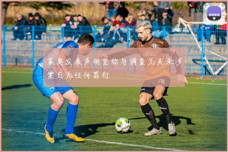 莱奥发表声明坚称与调查无关未涉案且无任何罪行