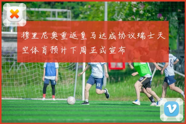 穆里尼奥重返皇马达成协议瑞士天空体育预计下周正式宣布