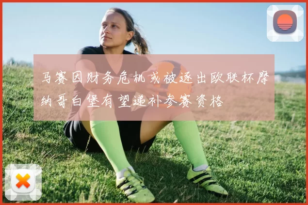 马赛因财务危机或被逐出欧联杯摩纳哥白堡有望递补参赛资格